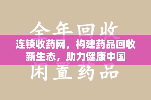 潍坊连锁收药网，构建药品回收新生态，助力健康中国