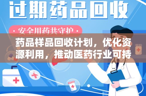 潍坊药品样品回收计划，优化资源利用，推动医药行业可持续发展