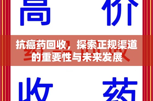潍坊抗癌药回收，探索正规渠道的重要性与未来发展