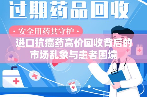 潍坊进口抗癌药高价回收背后的市场乱象与患者困境