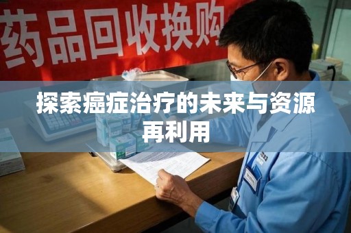 潍坊探索癌症治疗的未来与资源再利用