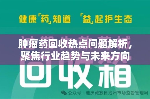 潍坊肿瘤药回收热点问题解析，聚焦行业趋势与未来方向