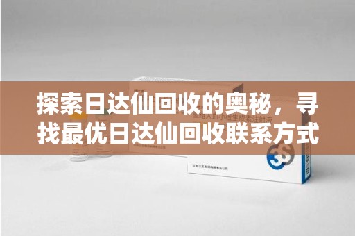 潍坊探索日达仙回收的奥秘，寻找最优日达仙回收联系方式之道