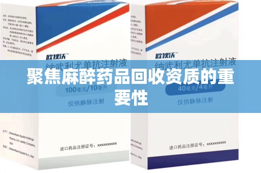 潍坊聚焦麻醉药品回收资质的重要性