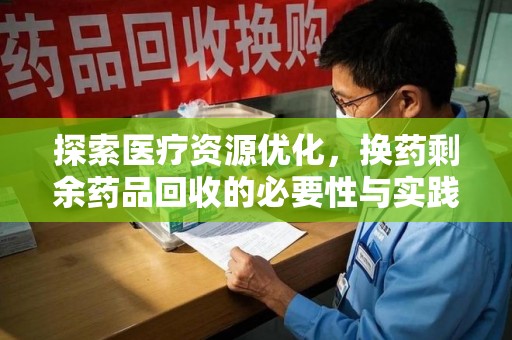 潍坊探索医疗资源优化，换药剩余药品回收的必要性与实践路径