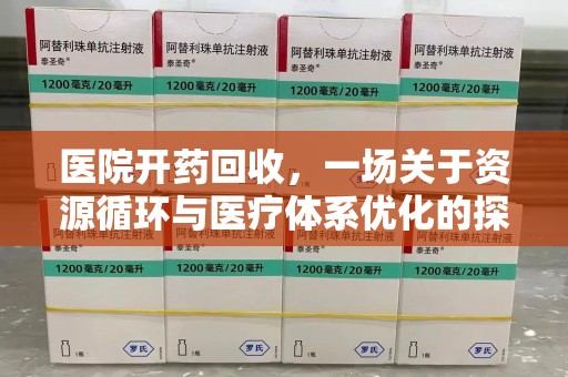 潍坊医院开药回收，一场关于资源循环与医疗体系优化的探讨