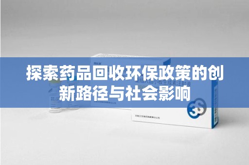 潍坊探索药品回收环保政策的创新路径与社会影响