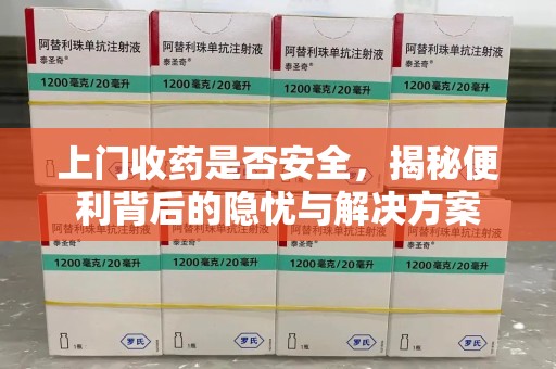 潍坊上门收药是否安全，揭秘便利背后的隐忧与解决方案