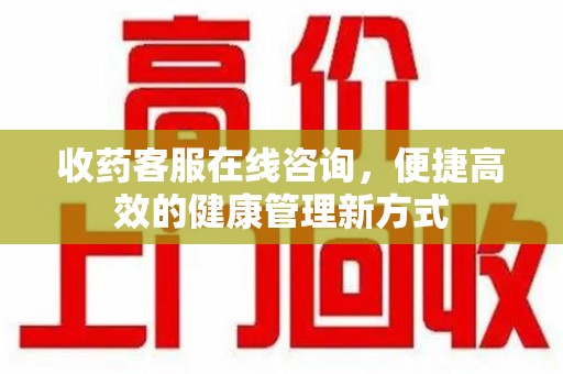 潍坊收药客服在线咨询，便捷高效的健康管理新方式