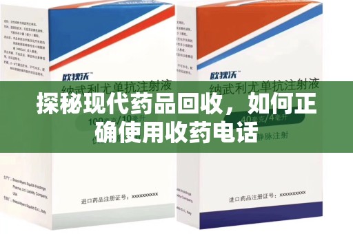 潍坊探秘现代药品回收，如何正确使用收药电话