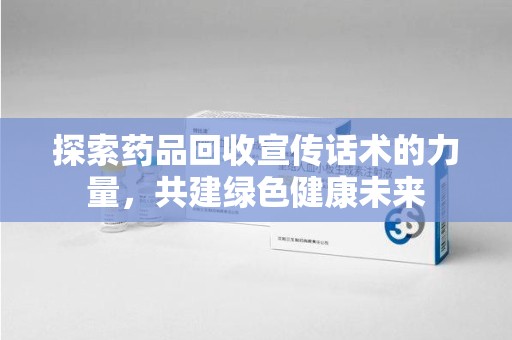潍坊探索药品回收宣传话术的力量，共建绿色健康未来