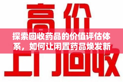 潍坊探索回收药品的价值评估体系，如何让闲置药品焕发新生命