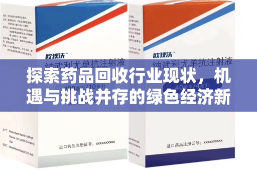 潍坊探索药品回收行业现状，机遇与挑战并存的绿色经济新领域