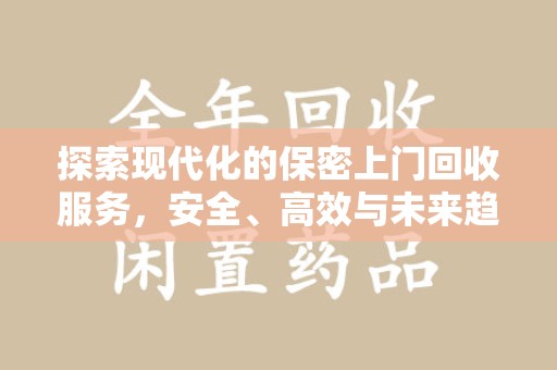 潍坊探索现代化的保密上门回收服务，安全、高效与未来趋势