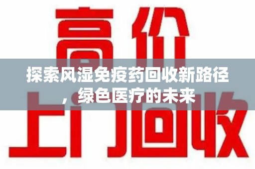 潍坊探索风湿免疫药回收新路径，绿色医疗的未来