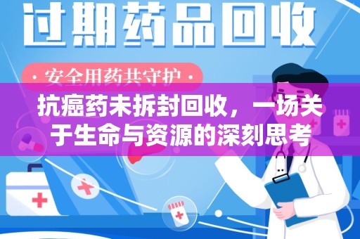 潍坊抗癌药未拆封回收，一场关于生命与资源的深刻思考