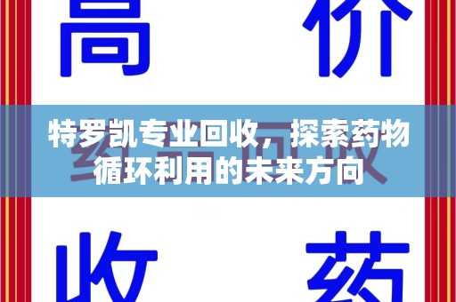 潍坊特罗凯专业回收，探索药物循环利用的未来方向