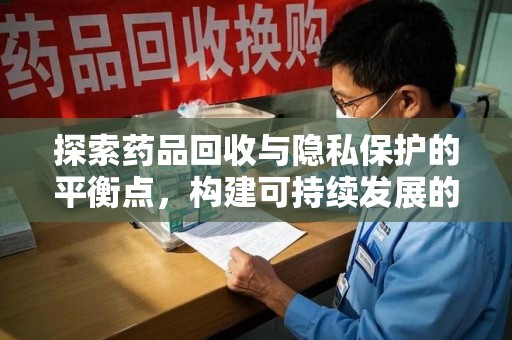 潍坊探索药品回收与隐私保护的平衡点，构建可持续发展的健康未来