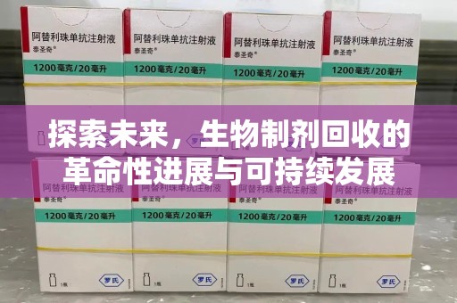 潍坊探索未来，生物制剂回收的革命性进展与可持续发展