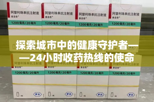 潍坊探索城市中的健康守护者——24小时收药热线的使命与意义