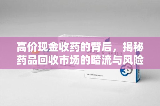 潍坊高价现金收药的背后，揭秘药品回收市场的暗流与风险